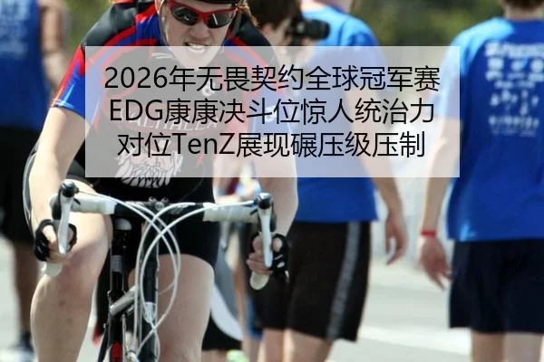 2026年无畏契约全球冠军赛 EDG康康决斗位惊人统治力 对位TenZ展现碾压级压制