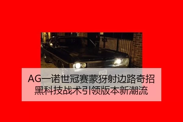 AG一诺世冠赛蒙犽射边路奇招 黑科技战术引领版本新潮流